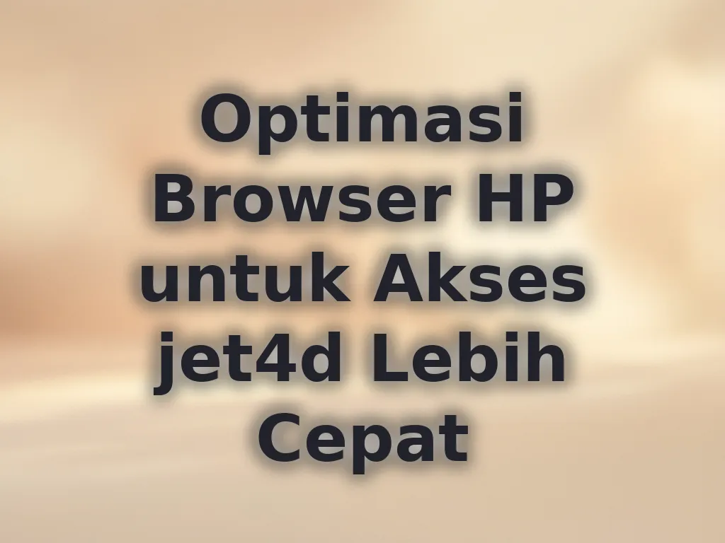 Optimasi Browser HP untuk Akses jet4d Lebih Cepat