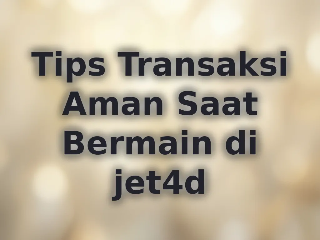 Tips Transaksi Aman Saat Bermain di jet4d